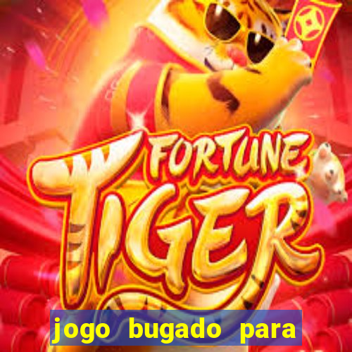 jogo bugado para ganhar dinheiro